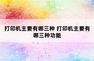 打印机主要有哪三种 打印机主要有哪三种功能